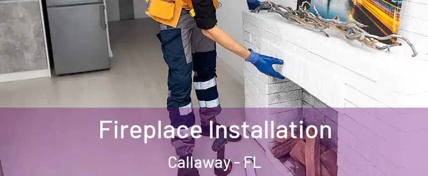  Fireplace Installation Callaway - FL