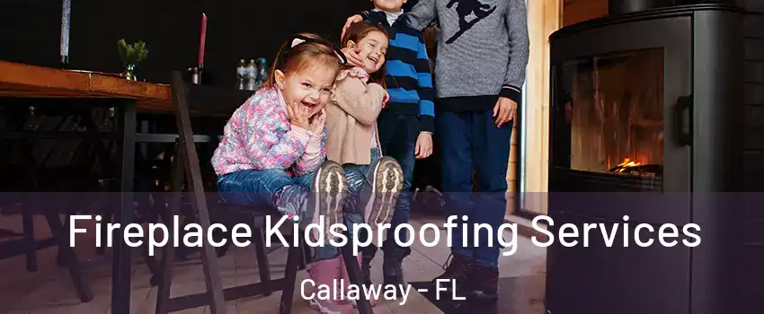  Fireplace Kidsproofing Services Callaway - FL